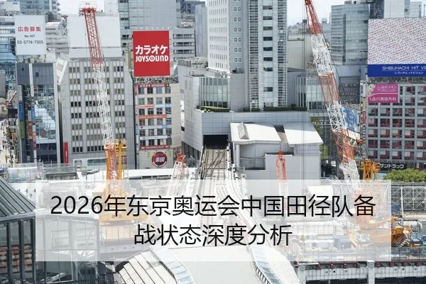 2026年东京奥运会中国田径队备战状态深度分析
