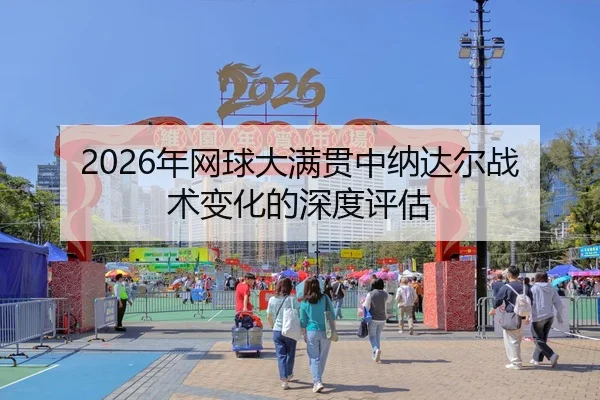 2026年网球大满贯中纳达尔战术变化的深度评估