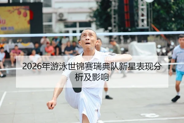 2026年游泳世锦赛瑞典队新星表现分析及影响
