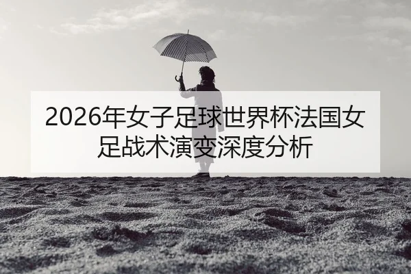 nian-nv-zi-zu-qiu-shi-jie-bei-fa-guo-nv-zu-zhan-shu-yan-bian-shen-du-fen-xi-2-569.jpg