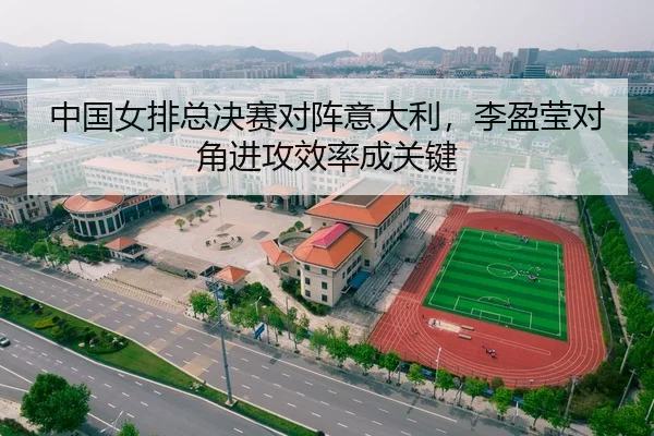中国女排总决赛对阵意大利，李盈莹对角进攻效率成关键