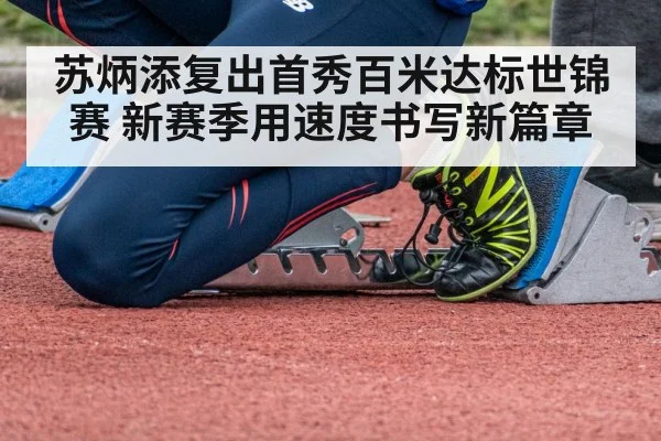 苏炳添复出首秀百米达标世锦赛 新赛季用速度书写新篇章