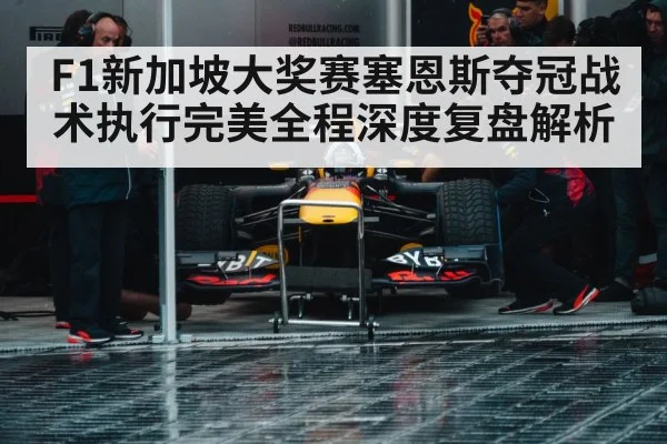 F1新加坡大奖赛塞恩斯夺冠战术执行完美全程深度复盘解析